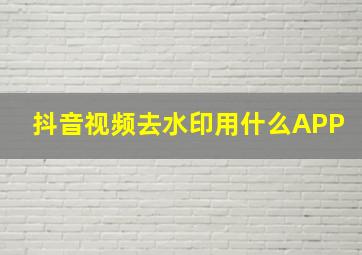 抖音视频去水印用什么APP