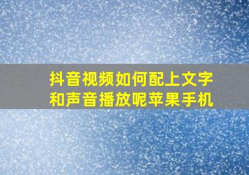 抖音视频如何配上文字和声音播放呢苹果手机