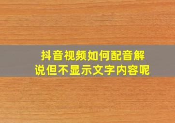 抖音视频如何配音解说但不显示文字内容呢