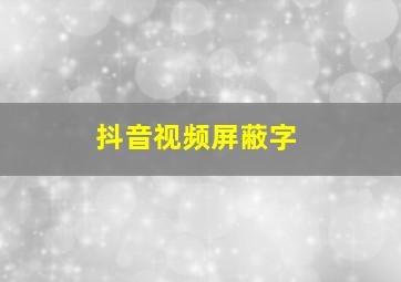 抖音视频屏蔽字