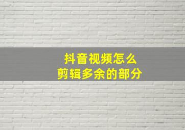 抖音视频怎么剪辑多余的部分