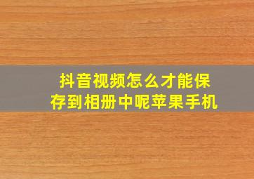 抖音视频怎么才能保存到相册中呢苹果手机