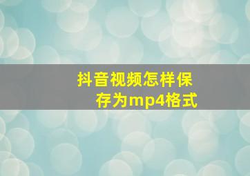 抖音视频怎样保存为mp4格式