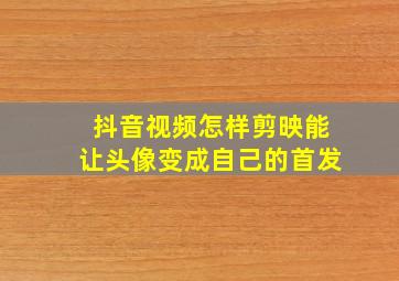 抖音视频怎样剪映能让头像变成自己的首发