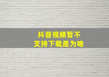 抖音视频暂不支持下载是为啥