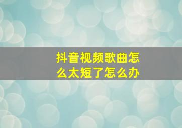 抖音视频歌曲怎么太短了怎么办