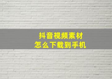 抖音视频素材怎么下载到手机