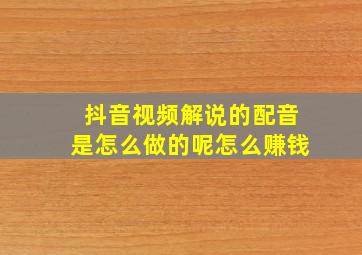 抖音视频解说的配音是怎么做的呢怎么赚钱