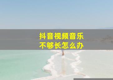 抖音视频音乐不够长怎么办