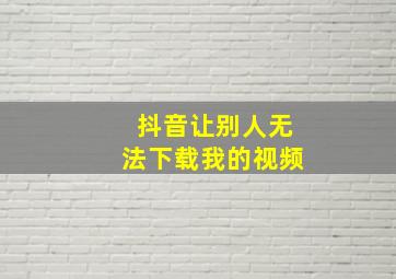 抖音让别人无法下载我的视频