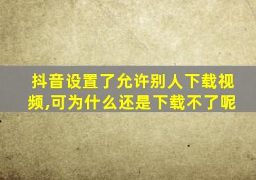 抖音设置了允许别人下载视频,可为什么还是下载不了呢