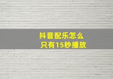 抖音配乐怎么只有15秒播放