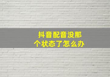 抖音配音没那个状态了怎么办