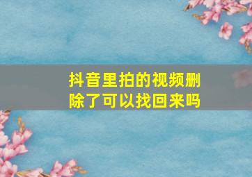 抖音里拍的视频删除了可以找回来吗