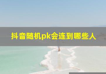 抖音随机pk会连到哪些人