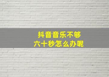 抖音音乐不够六十秒怎么办呢