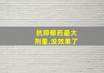 抗抑郁药最大剂量,没效果了