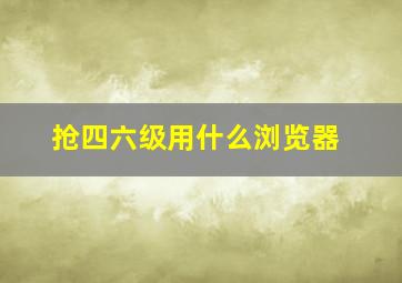 抢四六级用什么浏览器