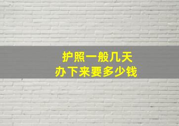 护照一般几天办下来要多少钱