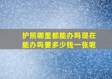 护照哪里都能办吗现在能办吗要多少钱一张呢