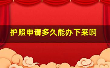 护照申请多久能办下来啊