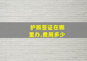 护照签证在哪里办,费用多少