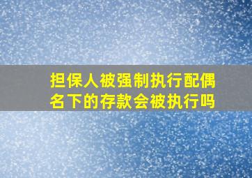 担保人被强制执行配偶名下的存款会被执行吗