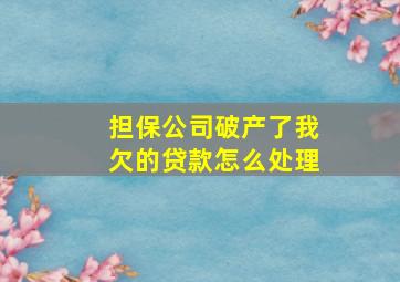 担保公司破产了我欠的贷款怎么处理