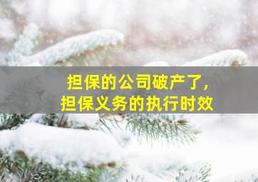 担保的公司破产了,担保义务的执行时效