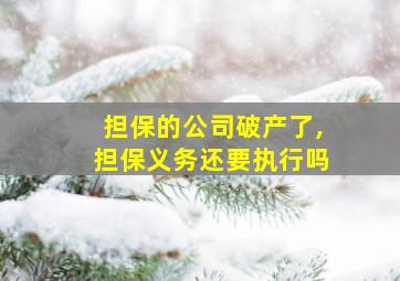 担保的公司破产了,担保义务还要执行吗