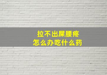 拉不出屎腰疼怎么办吃什么药