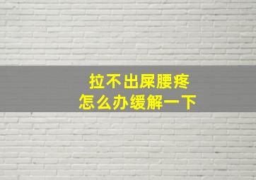 拉不出屎腰疼怎么办缓解一下