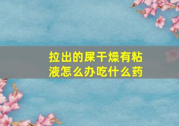 拉出的屎干燥有粘液怎么办吃什么药