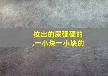 拉出的屎硬硬的,一小块一小块的