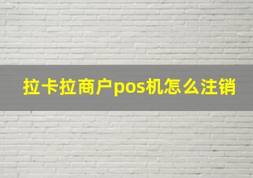 拉卡拉商户pos机怎么注销