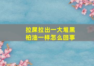 拉屎拉出一大堆黑柏油一样怎么回事