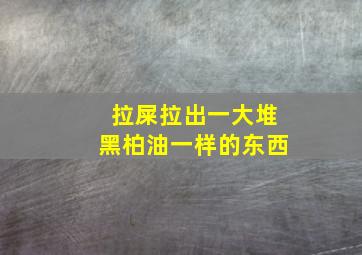 拉屎拉出一大堆黑柏油一样的东西