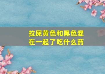 拉屎黄色和黑色混在一起了吃什么药