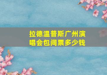 拉德温普斯广州演唱会包间票多少钱