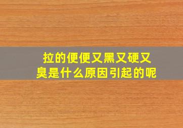 拉的便便又黑又硬又臭是什么原因引起的呢