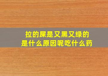 拉的屎是又黑又绿的是什么原因呢吃什么药