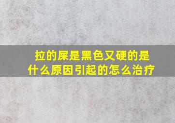 拉的屎是黑色又硬的是什么原因引起的怎么治疗