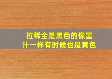 拉稀全是黑色的像墨汁一样有时候也是黄色