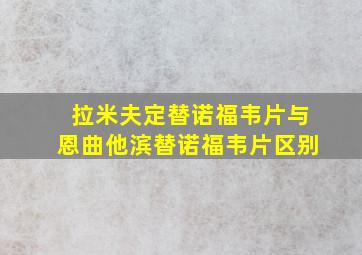 拉米夫定替诺福韦片与恩曲他滨替诺福韦片区别