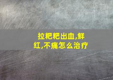 拉粑粑出血,鲜红,不痛怎么治疗