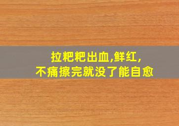 拉粑粑出血,鲜红,不痛擦完就没了能自愈