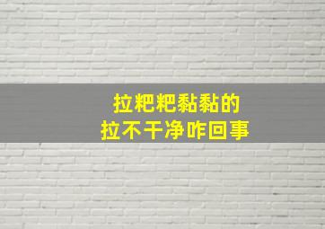 拉粑粑黏黏的拉不干净咋回事