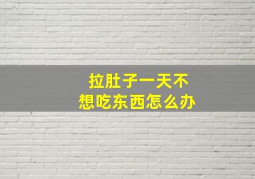 拉肚子一天不想吃东西怎么办