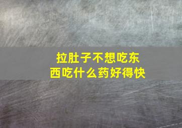 拉肚子不想吃东西吃什么药好得快