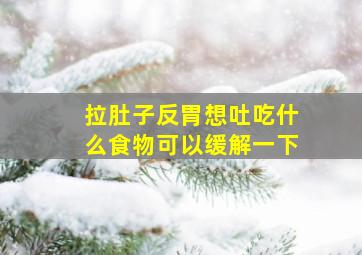 拉肚子反胃想吐吃什么食物可以缓解一下